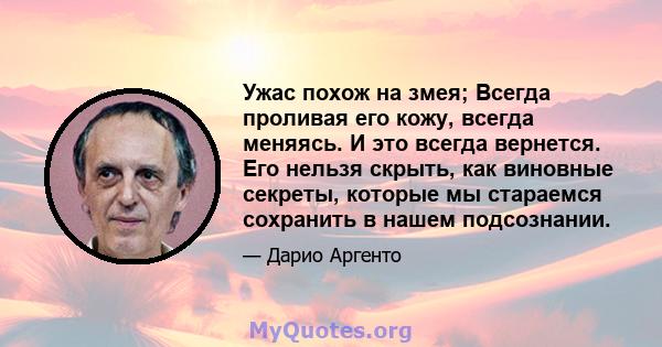 Ужас похож на змея; Всегда проливая его кожу, всегда меняясь. И это всегда вернется. Его нельзя скрыть, как виновные секреты, которые мы стараемся сохранить в нашем подсознании.