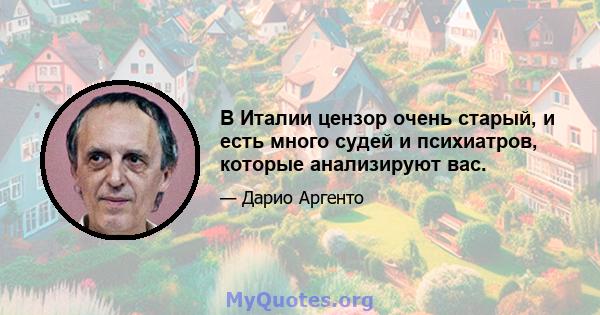 В Италии цензор очень старый, и есть много судей и психиатров, которые анализируют вас.