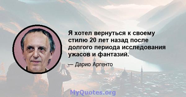 Я хотел вернуться к своему стилю 20 лет назад после долгого периода исследования ужасов и фантазий.