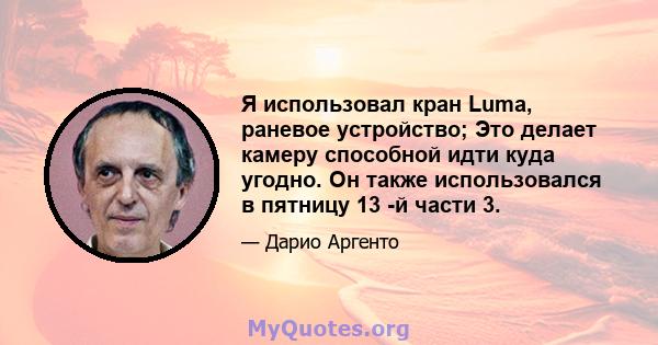 Я использовал кран Luma, раневое устройство; Это делает камеру способной идти куда угодно. Он также использовался в пятницу 13 -й части 3.