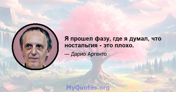 Я прошел фазу, где я думал, что ностальгия - это плохо.