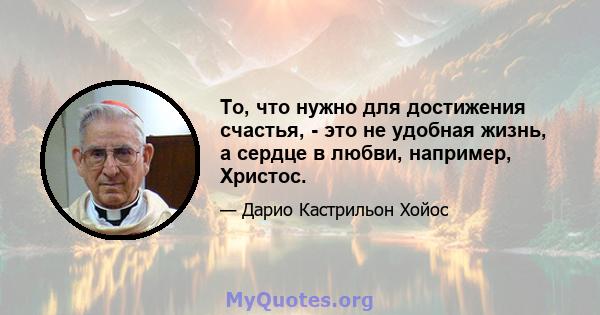 То, что нужно для достижения счастья, - это не удобная жизнь, а сердце в любви, например, Христос.