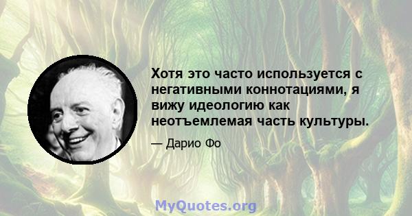 Хотя это часто используется с негативными коннотациями, я вижу идеологию как неотъемлемая часть культуры.