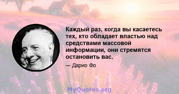 Каждый раз, когда вы касаетесь тех, кто обладает властью над средствами массовой информации, они стремятся остановить вас.