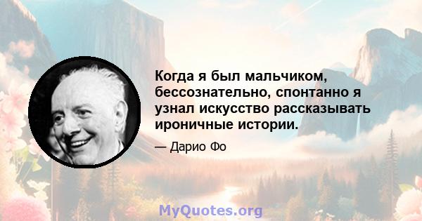 Когда я был мальчиком, бессознательно, спонтанно я узнал искусство рассказывать ироничные истории.