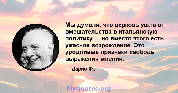 Мы думали, что церковь ушла от вмешательства в итальянскую политику ... но вместо этого есть ужасное возрождение. Это уродливые признаки свободы выражения мнений.