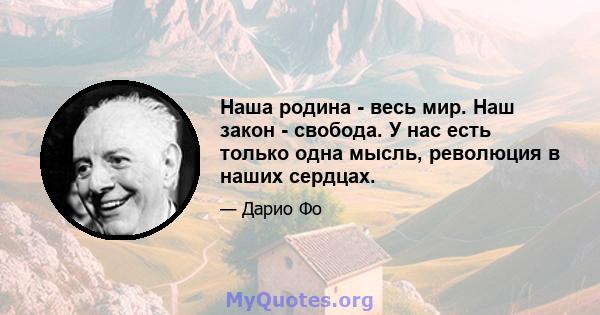 Наша родина - весь мир. Наш закон - свобода. У нас есть только одна мысль, революция в наших сердцах.