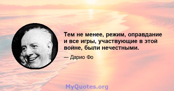 Тем не менее, режим, оправдание и все игры, участвующие в этой войне, были нечестными.