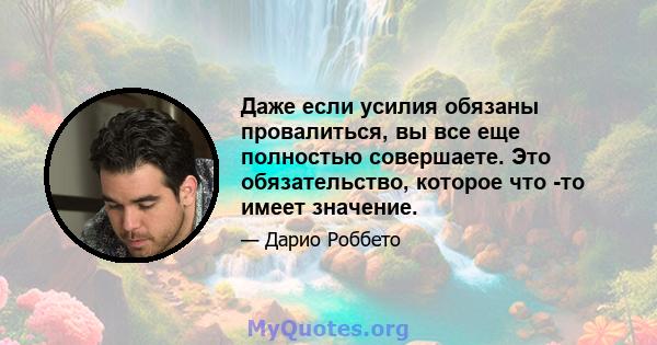 Даже если усилия обязаны провалиться, вы все еще полностью совершаете. Это обязательство, которое что -то имеет значение.