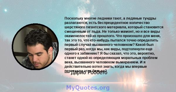 Поскольку многие ледники тают, а ледяные тундры разлагаются, есть беспрецедентное количество шерстяного гигантского материала, который становится смещенным от льда. Не только мамонт, но и все виды окаменелостей из