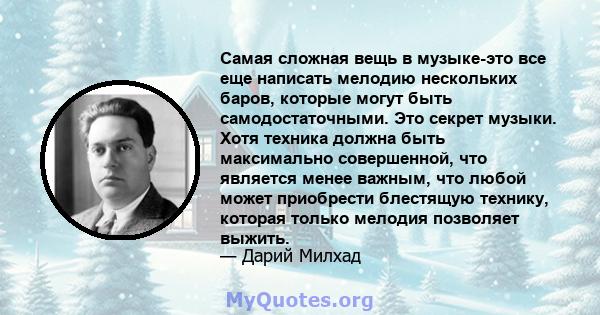 Самая сложная вещь в музыке-это все еще написать мелодию нескольких баров, которые могут быть самодостаточными. Это секрет музыки. Хотя техника должна быть максимально совершенной, что является менее важным, что любой