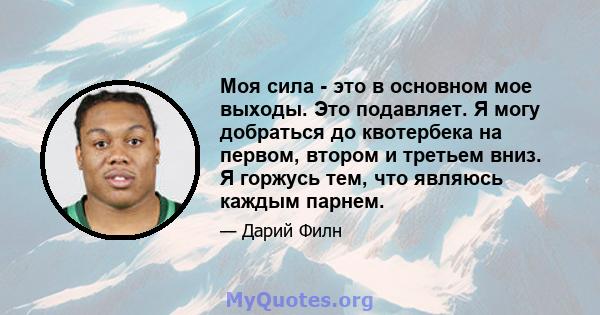 Моя сила - это в основном мое выходы. Это подавляет. Я могу добраться до квотербека на первом, втором и третьем вниз. Я горжусь тем, что являюсь каждым парнем.