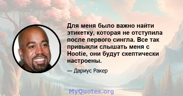 Для меня было важно найти этикетку, которая не отступила после первого сингла. Все так привыкли слышать меня с Hootie, они будут скептически настроены.