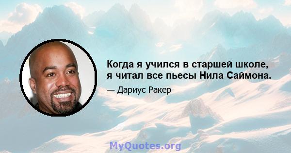 Когда я учился в старшей школе, я читал все пьесы Нила Саймона.