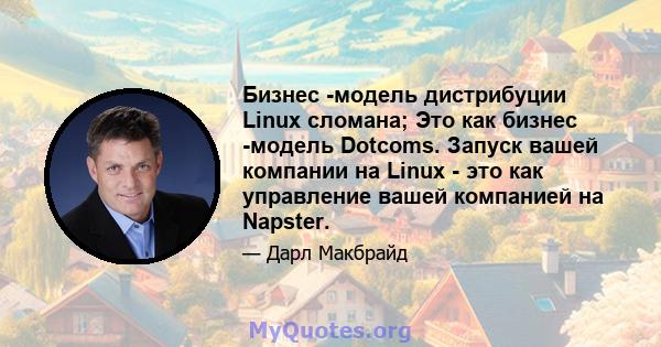 Бизнес -модель дистрибуции Linux сломана; Это как бизнес -модель Dotcoms. Запуск вашей компании на Linux - это как управление вашей компанией на Napster.