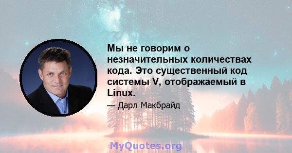 Мы не говорим о незначительных количествах кода. Это существенный код системы V, отображаемый в Linux.