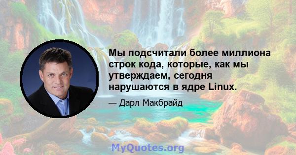 Мы подсчитали более миллиона строк кода, которые, как мы утверждаем, сегодня нарушаются в ядре Linux.