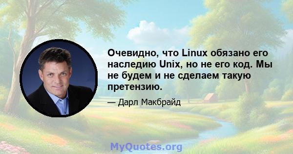 Очевидно, что Linux обязано его наследию Unix, но не его код. Мы не будем и не сделаем такую ​​претензию.