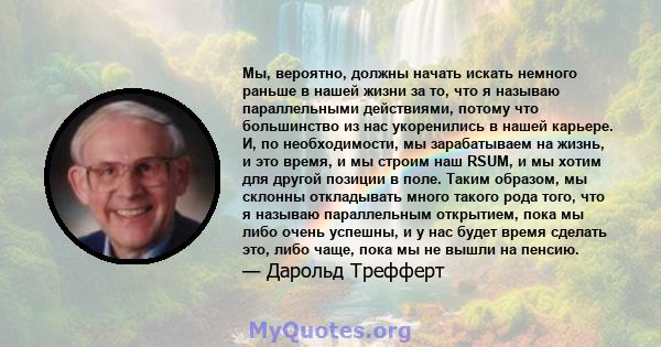 Мы, вероятно, должны начать искать немного раньше в нашей жизни за то, что я называю параллельными действиями, потому что большинство из нас укоренились в нашей карьере. И, по необходимости, мы зарабатываем на жизнь, и