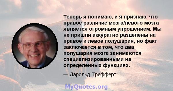 Теперь я понимаю, и я признаю, что правое различие мозга/левого мозга является огромным упрощением. Мы не пришли аккуратно разделены на правое и левое полушария, но факт заключается в том, что два полушария мозга