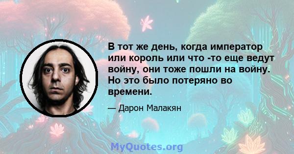 В тот же день, когда император или король или что -то еще ведут войну, они тоже пошли на войну. Но это было потеряно во времени.