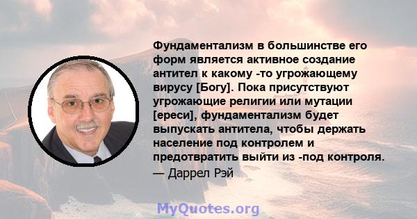 Фундаментализм в большинстве его форм является активное создание антител к какому -то угрожающему вирусу [Богу]. Пока присутствуют угрожающие религии или мутации [ереси], фундаментализм будет выпускать антитела, чтобы