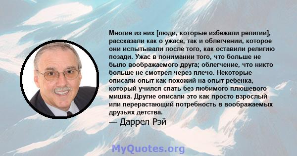 Многие из них [люди, которые избежали религии], рассказали как о ужасе, так и облегчении, которое они испытывали после того, как оставили религию позади. Ужас в понимании того, что больше не было воображаемого друга;