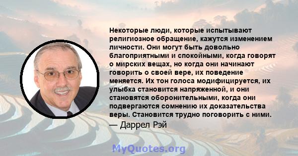 Некоторые люди, которые испытывают религиозное обращение, кажутся изменением личности. Они могут быть довольно благоприятными и спокойными, когда говорят о мирских вещах, но когда они начинают говорить о своей вере, их