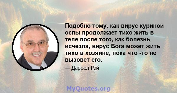 Подобно тому, как вирус куриной оспы продолжает тихо жить в теле после того, как болезнь исчезла, вирус Бога может жить тихо в хозяине, пока что -то не вызовет его.