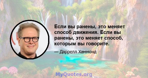 Если вы ранены, это меняет способ движения. Если вы ранены, это меняет способ, которым вы говорите.