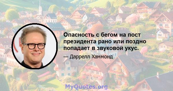 Опасность с бегом на пост президента рано или поздно попадает в звуковой укус.