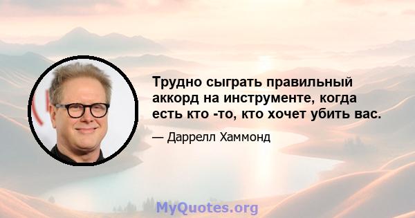 Трудно сыграть правильный аккорд на инструменте, когда есть кто -то, кто хочет убить вас.