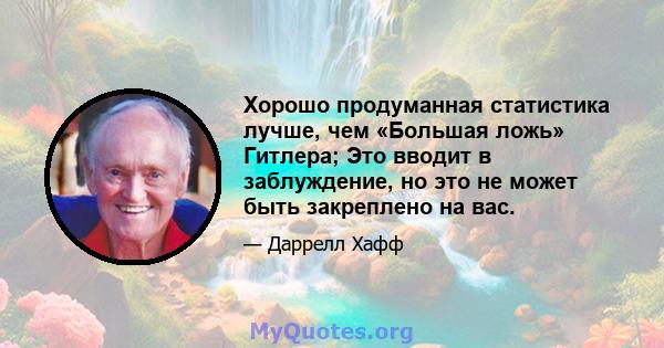 Хорошо продуманная статистика лучше, чем «Большая ложь» Гитлера; Это вводит в заблуждение, но это не может быть закреплено на вас.