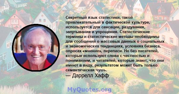 Секретный язык статистики, такой привлекательный в фактической культуре, используется для сенсации, раздувания, запутывания и упрощения. Статистические термины и статистические методы необходимы для сообщений о массовых 