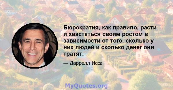 Бюрократия, как правило, расти и хвастаться своим ростом в зависимости от того, сколько у них людей и сколько денег они тратят.