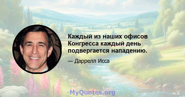 Каждый из наших офисов Конгресса каждый день подвергается нападению.