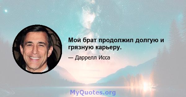 Мой брат продолжил долгую и грязную карьеру.