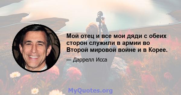 Мой отец и все мои дяди с обеих сторон служили в армии во Второй мировой войне и в Корее.