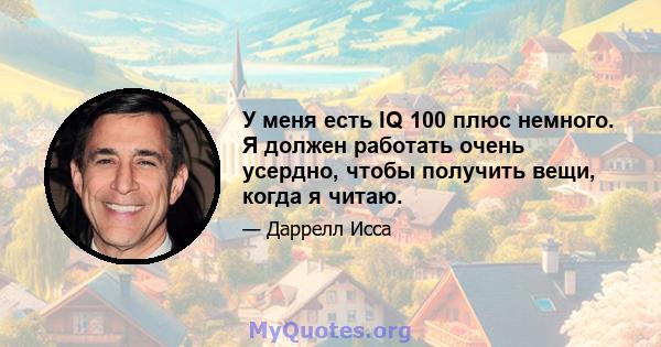 У меня есть IQ 100 плюс немного. Я должен работать очень усердно, чтобы получить вещи, когда я читаю.