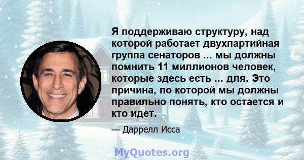 Я поддерживаю структуру, над которой работает двухпартийная группа сенаторов ... мы должны помнить 11 миллионов человек, которые здесь есть ... для. Это причина, по которой мы должны правильно понять, кто остается и кто 