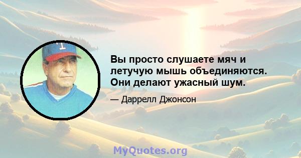 Вы просто слушаете мяч и летучую мышь объединяются. Они делают ужасный шум.