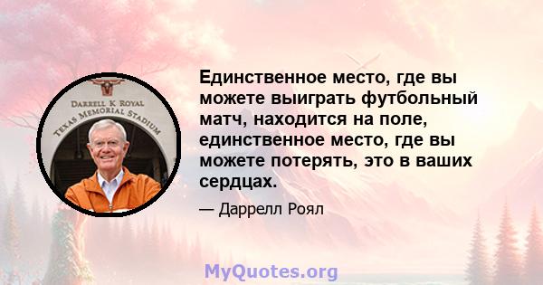 Единственное место, где вы можете выиграть футбольный матч, находится на поле, единственное место, где вы можете потерять, это в ваших сердцах.