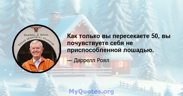 Как только вы пересекаете 50, вы почувствуете себя не приспособленной лошадью.