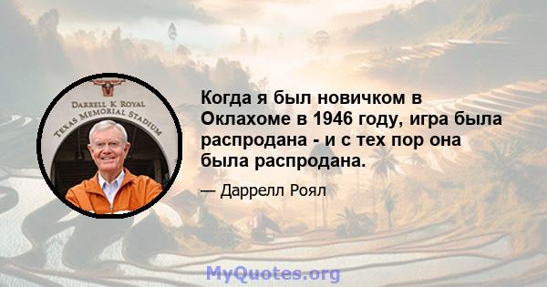 Когда я был новичком в Оклахоме в 1946 году, игра была распродана - и с тех пор она была распродана.