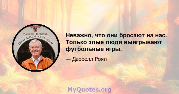 Неважно, что они бросают на нас. Только злые люди выигрывают футбольные игры.