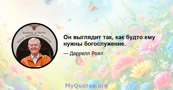 Он выглядит так, как будто ему нужны богослужение.