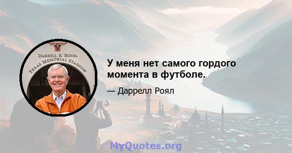 У меня нет самого гордого момента в футболе.