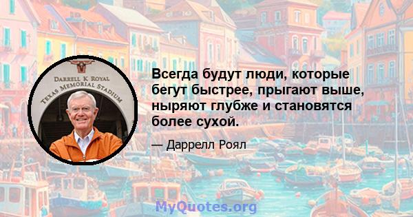 Всегда будут люди, которые бегут быстрее, прыгают выше, ныряют глубже и становятся более сухой.