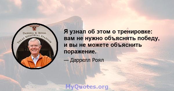 Я узнал об этом о тренировке: вам не нужно объяснять победу, и вы не можете объяснить поражение.