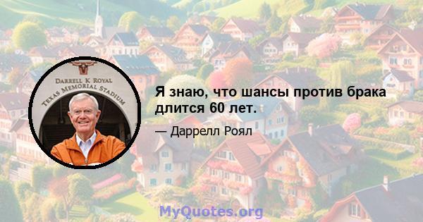 Я знаю, что шансы против брака длится 60 лет.